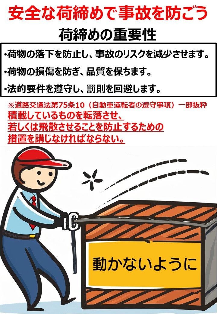 安全な荷締めで事故を防ごう
荷締めの重要性
・荷物の落下を防止し、事故のリスクを減少させます。
・荷物の損傷を防ぎ、品質を保ちます。
・法的要件を遵守し、罰則を回避します。